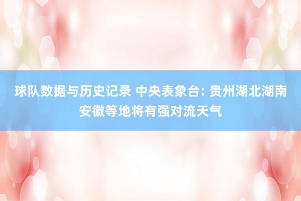球队数据与历史记录 中央表象台: 贵州湖北湖南安徽等地将有强对流天气
