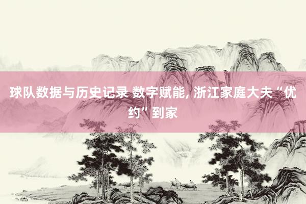 球队数据与历史记录 数字赋能， 浙江家庭大夫“优约”到家