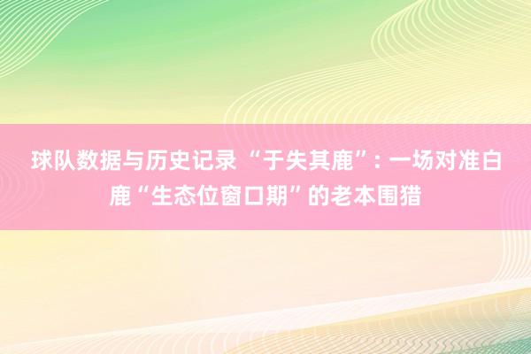 球队数据与历史记录 “于失其鹿”: 一场对准白鹿“生态位窗口期”的老本围猎