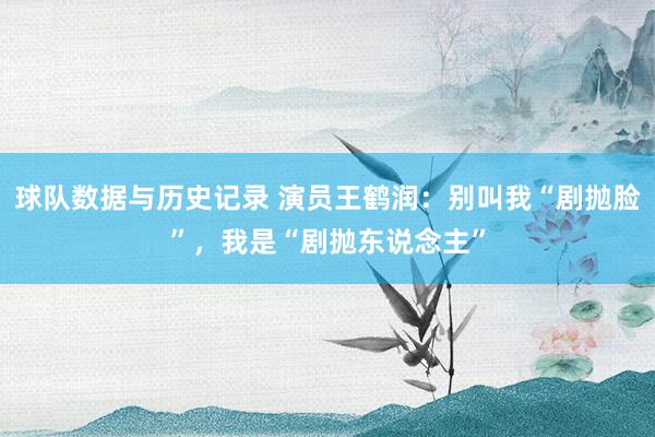 球队数据与历史记录 演员王鹤润：别叫我“剧抛脸”，我是“剧抛东说念主”