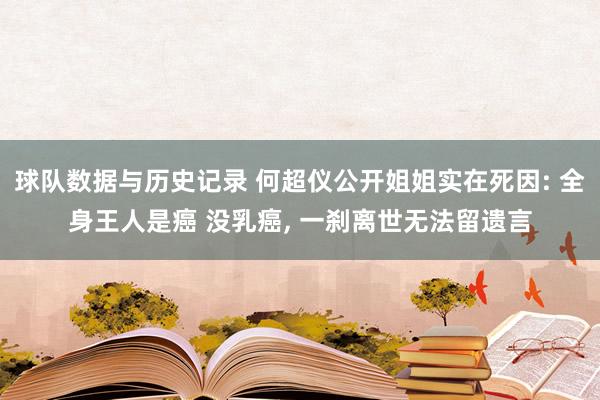球队数据与历史记录 何超仪公开姐姐实在死因: 全身王人是癌 没乳癌， 一刹离世无法留遗言