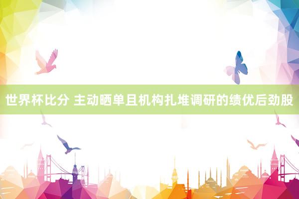 世界杯比分 主动晒单且机构扎堆调研的绩优后劲股