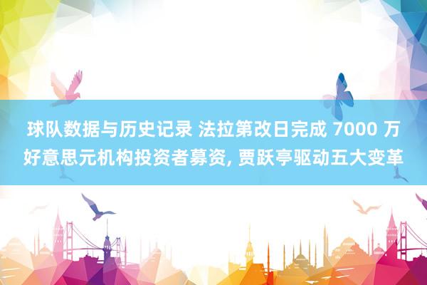 球队数据与历史记录 法拉第改日完成 7000 万好意思元机构投资者募资， 贾跃亭驱动五大变革