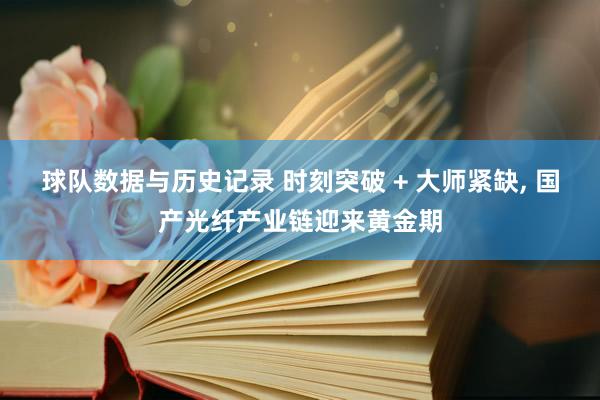 球队数据与历史记录 时刻突破 + 大师紧缺， 国产光纤产业链迎来黄金期