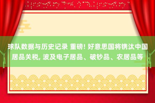 球队数据与历史记录 重磅! 好意思国将镌汰中国居品关税， 波及电子居品、破钞品、农居品等