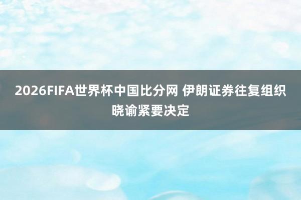 2026FIFA世界杯中国比分网 伊朗证券往复组织晓谕紧要决定