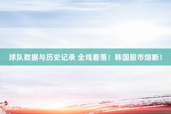 球队数据与历史记录 全线着落！韩国股市熔断！