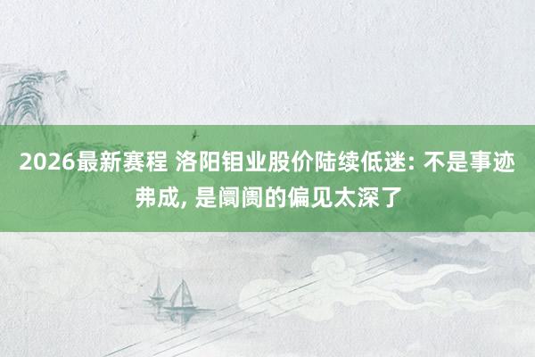 2026最新赛程 洛阳钼业股价陆续低迷: 不是事迹弗成， 是阛阓的偏见太深了