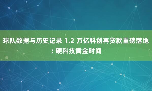 球队数据与历史记录 1.2 万亿科创再贷款重磅落地: 硬科技黄金时间