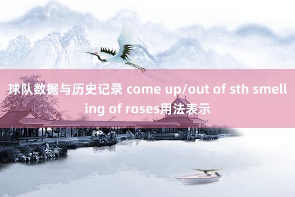 球队数据与历史记录 come up/out of sth smelling of roses用法表示