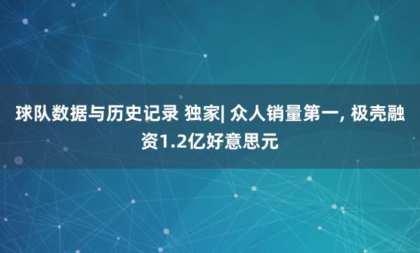 球队数据与历史记录 独家| 众人销量第一， 极壳融资1.2亿好意思元