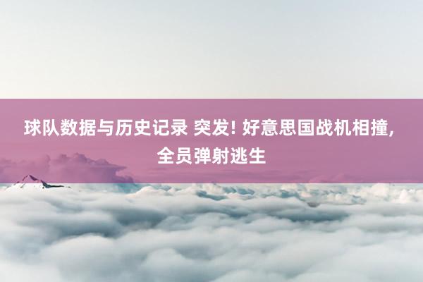 球队数据与历史记录 突发! 好意思国战机相撞， 全员弹射逃生