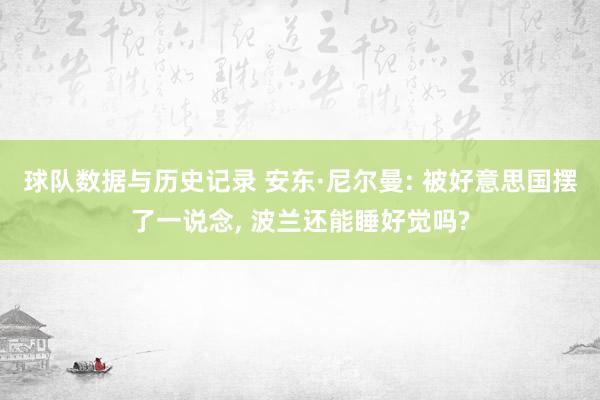 球队数据与历史记录 安东·尼尔曼: 被好意思国摆了一说念， 波兰还能睡好觉吗?