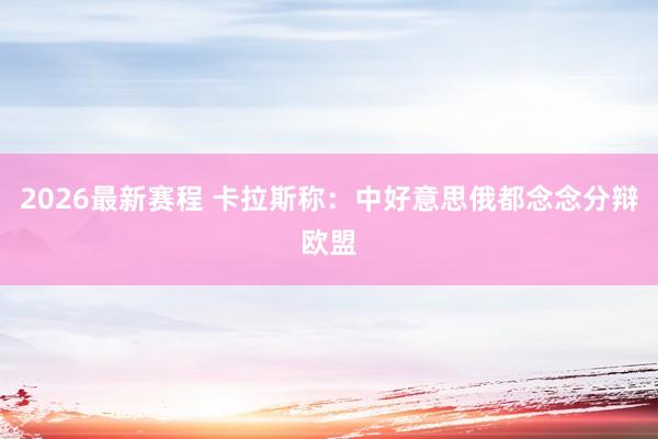 2026最新赛程 卡拉斯称：中好意思俄都念念分辩欧盟