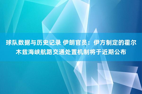 球队数据与历史记录 伊朗官员：伊方制定的霍尔木兹海峡航路交通处置机制将于近期公布