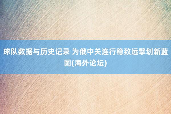 球队数据与历史记录 为俄中关连行稳致远擘划新蓝图(海外论坛)