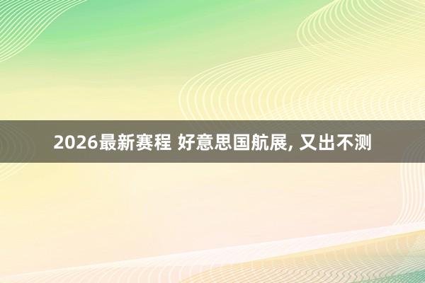 2026最新赛程 好意思国航展， 又出不测