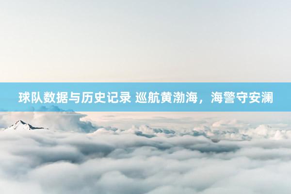 球队数据与历史记录 巡航黄渤海，海警守安澜