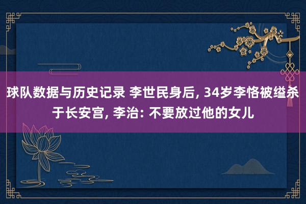 球队数据与历史记录 李世民身后， 34岁李恪被缢杀于长安宫， 李治: 不要放过他的女儿