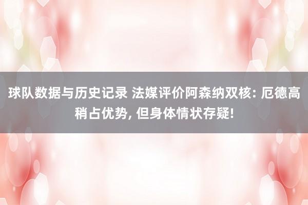 球队数据与历史记录 法媒评价阿森纳双核: 厄德高稍占优势， 但身体情状存疑!