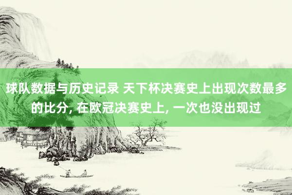 球队数据与历史记录 天下杯决赛史上出现次数最多的比分， 在欧冠决赛史上， 一次也没出现过