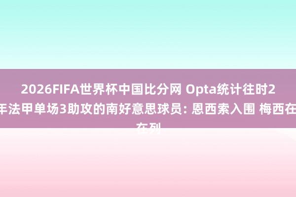 2026FIFA世界杯中国比分网 Opta统计往时20年法甲单场3助攻的南好意思球员: 恩西索入围 梅西在列
