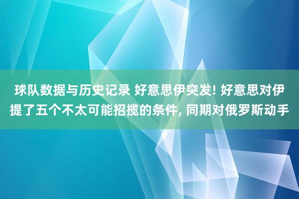 球队数据与历史记录 好意思伊突发! 好意思对伊提了五个不太可能招揽的条件， 同期对俄罗斯动手