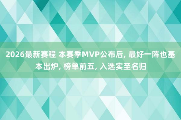 2026最新赛程 本赛季MVP公布后， 最好一阵也基本出炉， 榜单前五， 入选实至名归
