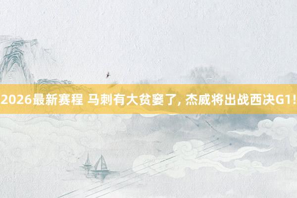 2026最新赛程 马刺有大贫窭了， 杰威将出战西决G1!