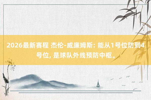 2026最新赛程 杰伦-威廉姆斯: 能从1号位防到4号位， 是球队外线预防中枢。