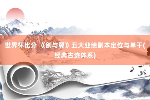 世界杯比分 《剑与翼》五大业绩副本定位与单干(经典古迹体系)