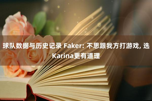 球队数据与历史记录 Faker: 不思跟我方打游戏， 选Karina更有道理