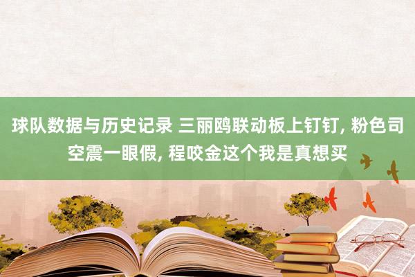 球队数据与历史记录 三丽鸥联动板上钉钉， 粉色司空震一眼假， 程咬金这个我是真想买