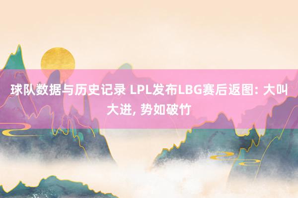 球队数据与历史记录 LPL发布LBG赛后返图: 大叫大进， 势如破竹