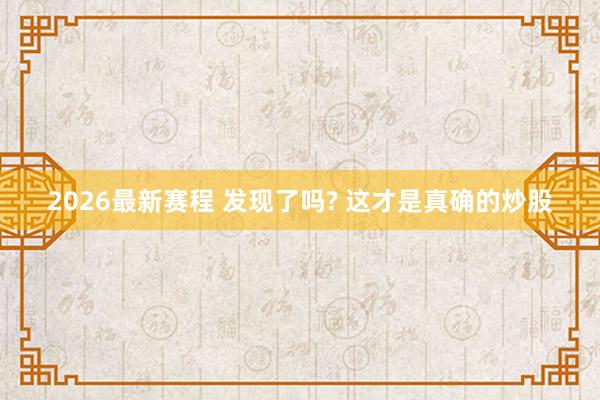 2026最新赛程 发现了吗? 这才是真确的炒股