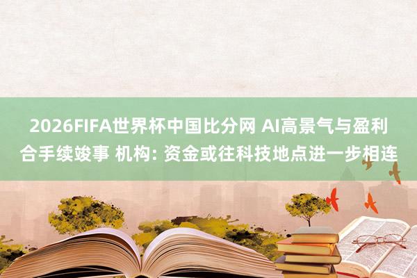 2026FIFA世界杯中国比分网 AI高景气与盈利合手续竣事 机构: 资金或往科技地点进一步相连