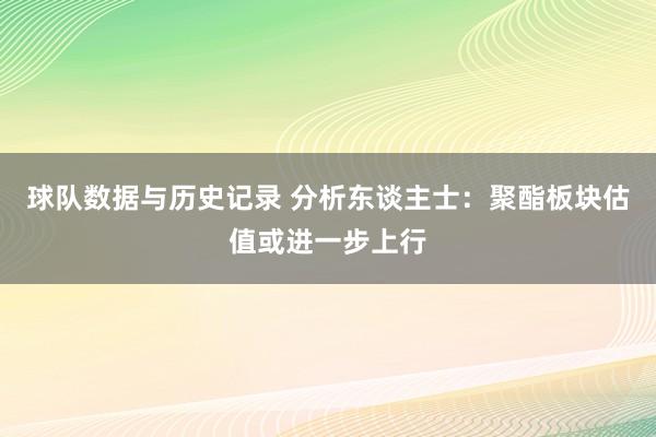 球队数据与历史记录 分析东谈主士：聚酯板块估值或进一步上行