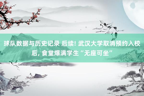 球队数据与历史记录 后续! 武汉大学取消预约入校后， 食堂爆满学生“无座可坐”