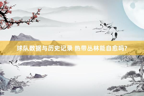 球队数据与历史记录 热带丛林能自愈吗?