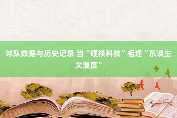 球队数据与历史记录 当“硬核科技”相逢“东谈主文温度”