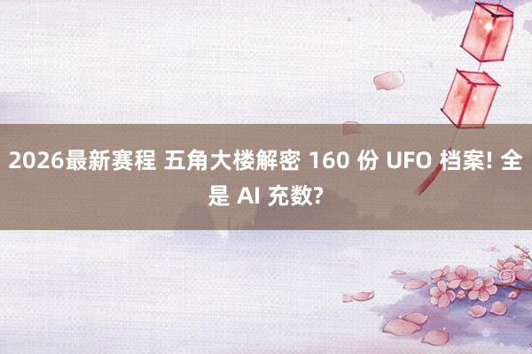 2026最新赛程 五角大楼解密 160 份 UFO 档案! 全是 AI 充数?