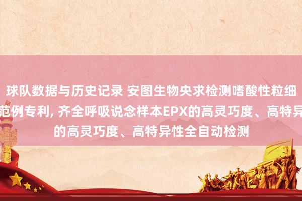 球队数据与历史记录 安图生物央求检测嗜酸性粒细胞过氧化物酶范例专利， 齐全呼吸说念样本EPX的高灵巧度、高特异性全自动检测