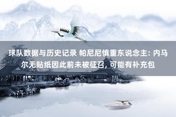 球队数据与历史记录 帕尼尼慎重东说念主: 内马尔无贴纸因此前未被征召， 可能有补充包