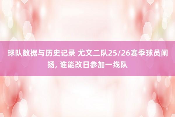 球队数据与历史记录 尤文二队25/26赛季球员阐扬， 谁能改日参加一线队