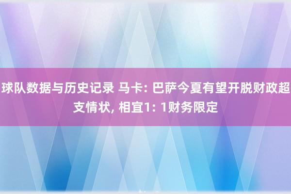 球队数据与历史记录 马卡: 巴萨今夏有望开脱财政超支情状， 相宜1: 1财务限定