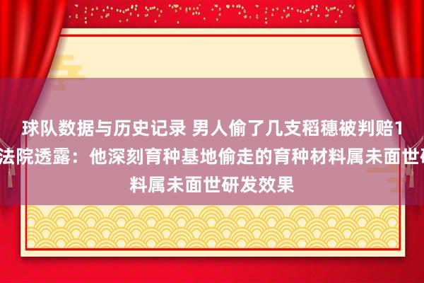 球队数据与历史记录 男人偷了几支稻穗被判赔15万元，法院透露：他深刻育种基地偷走的育种材料属未面世研发效果