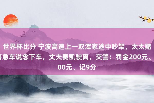 世界杯比分 宁波高速上一双浑家途中吵架，太太赌气在济急车说念下车，丈夫奏凯驶离，交警：罚金200元、记9分