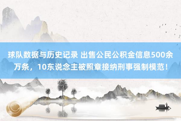 球队数据与历史记录 出售公民公积金信息500余万条，10东说念主被照章接纳刑事强制模范！