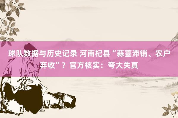 球队数据与历史记录 河南杞县“蒜薹滞销、农户弃收”？官方核实：夸大失真
