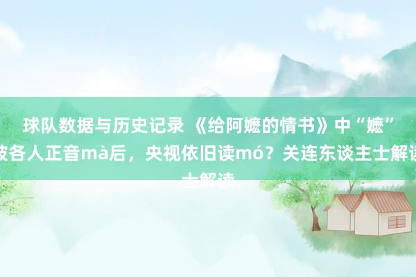 球队数据与历史记录 《给阿嬷的情书》中“嬷”被各人正音mà后，央视依旧读mó？关连东谈主士解读